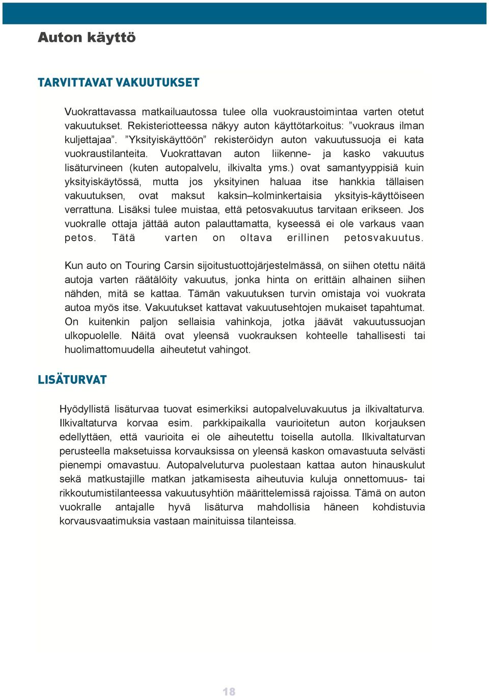 ) ovat samantyyppisiä kuin yksityiskäytössä, mutta jos yksityinen haluaa itse hankkia tällaisen vakuutuksen, ovat maksut kaksin kolminkertaisia yksityis-käyttöiseen verrattuna.