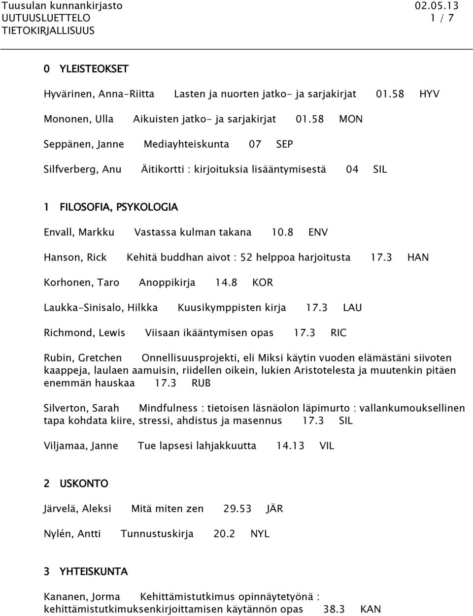 8 ENV Hanson, Rick Kehitä buddhan aivot : 52 helppoa harjoitusta 17.3 HAN Korhonen, Taro Anoppikirja 14.8 KOR Laukka-Sinisalo, Hilkka Kuusikymppisten kirja 17.