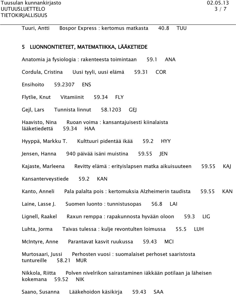 1203 GEJ Haavisto, Nina Ruoan voima : kansantajuisesti kiinalaista lääketiedettä 59.34 HAA Hyyppä, Markku T. Kulttuuri pidentää ikää 59.2 HYY Jensen, Hanna 940 päivää isäni muistina 59.