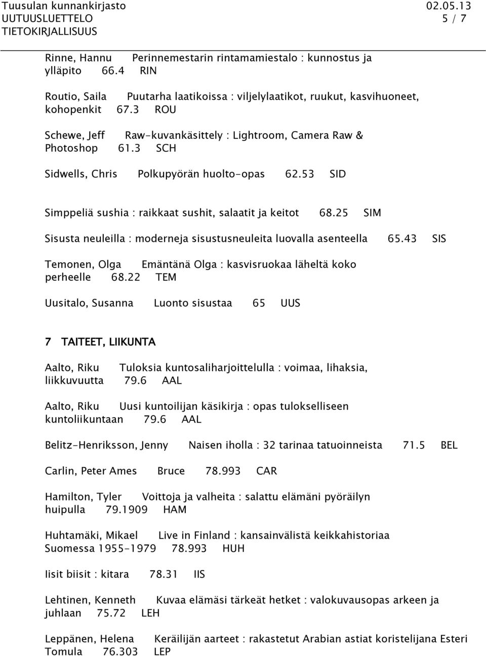 25 SIM Sisusta neuleilla : moderneja sisustusneuleita luovalla asenteella 65.43 SIS Temonen, Olga Emäntänä Olga : kasvisruokaa läheltä koko perheelle 68.