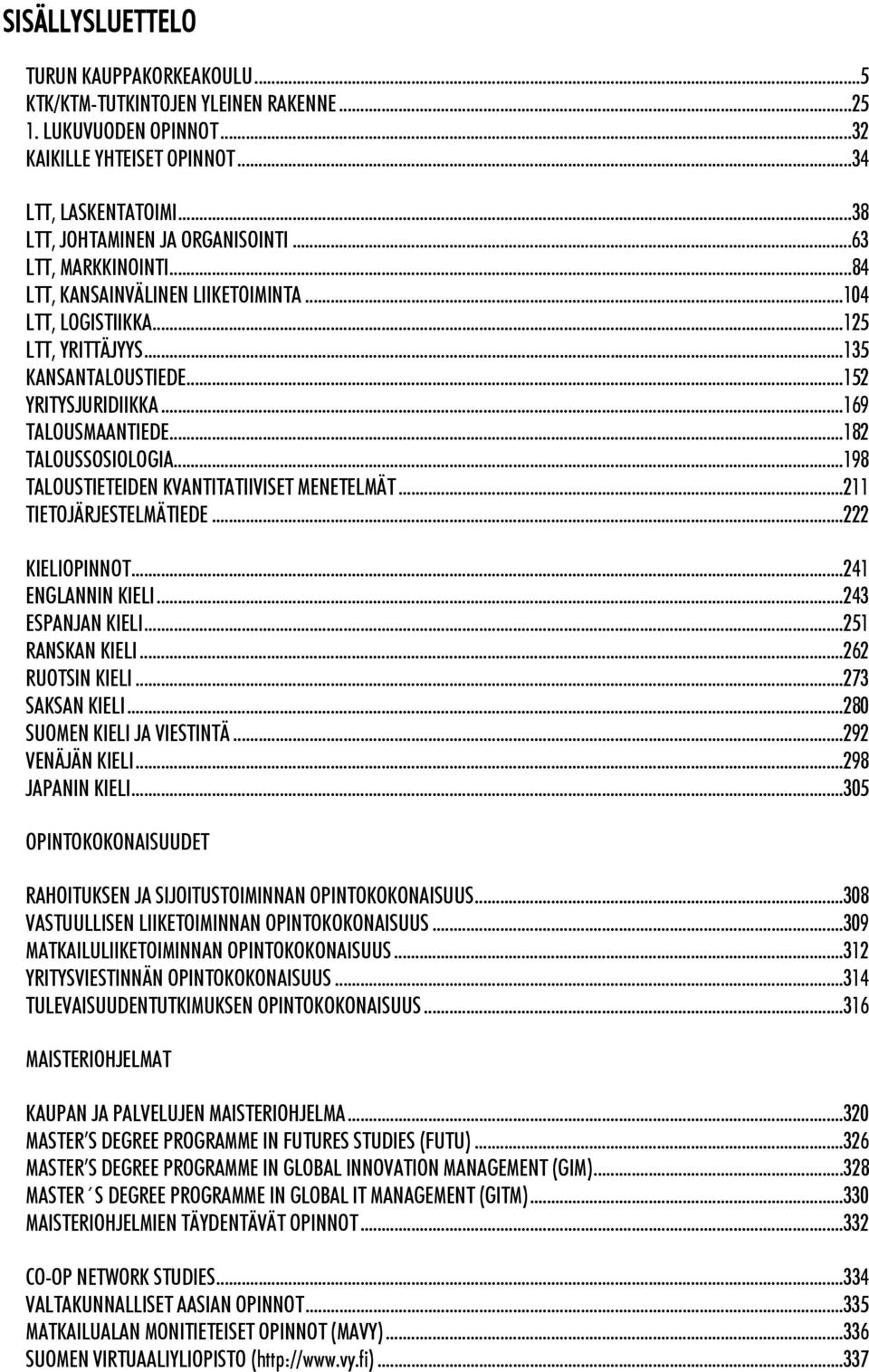 ..198 TALOUSTIETEIDEN KVANTITATIIVISET MENETELMÄT...211 TIETOJÄRJESTELMÄTIEDE...222 KIELIOPINNOT...241 ENGLANNIN KIELI...243 ESPANJAN KIELI...251 RANSKAN KIELI...262 RUOTSIN KIELI...273 SAKSAN KIELI.