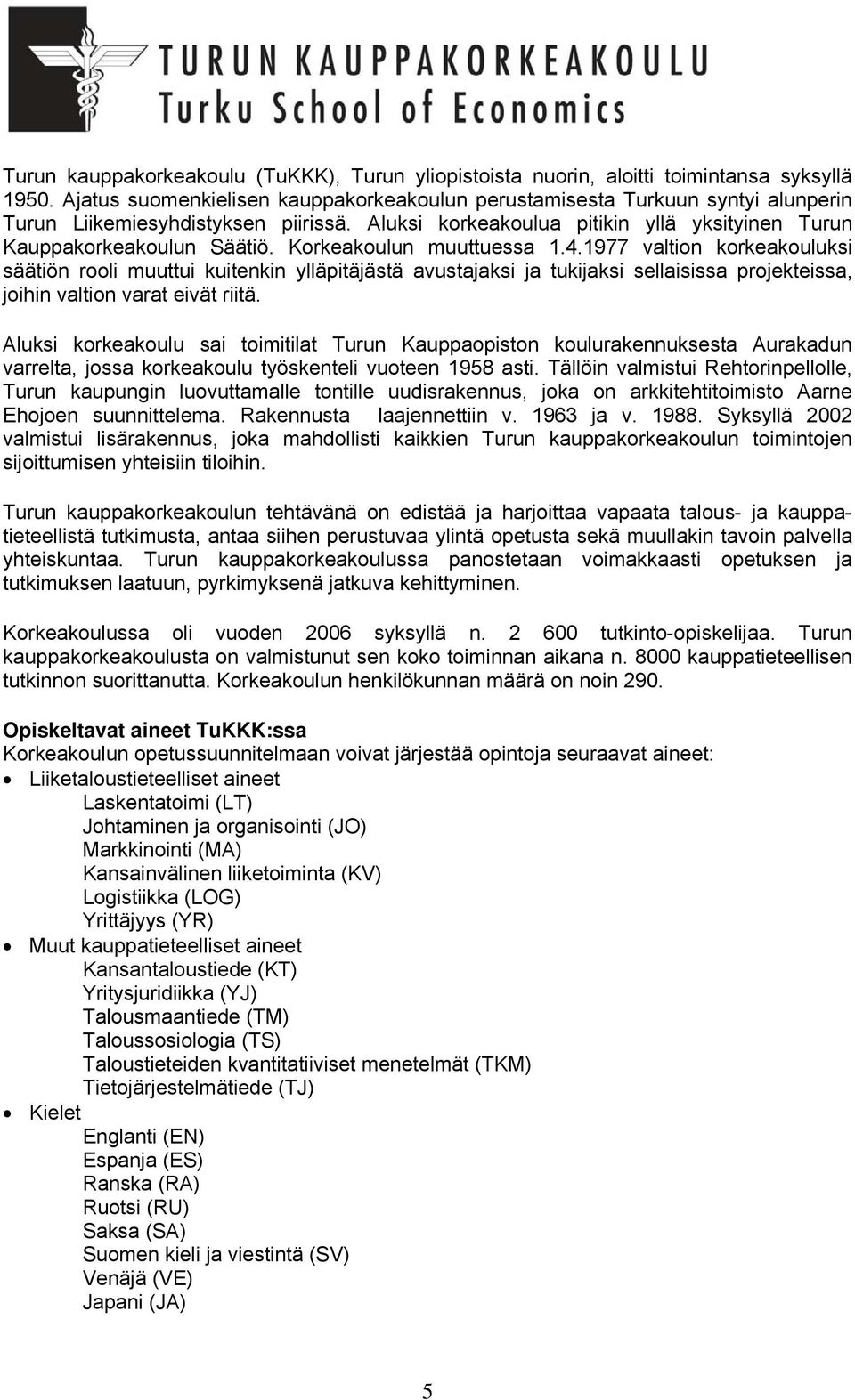 Korkeakoulun muuttuessa 1.4.1977 valtion korkeakouluksi säätiön rooli muuttui kuitenkin ylläpitäjästä avustajaksi ja tukijaksi sellaisissa projekteissa, joihin valtion varat eivät riitä.