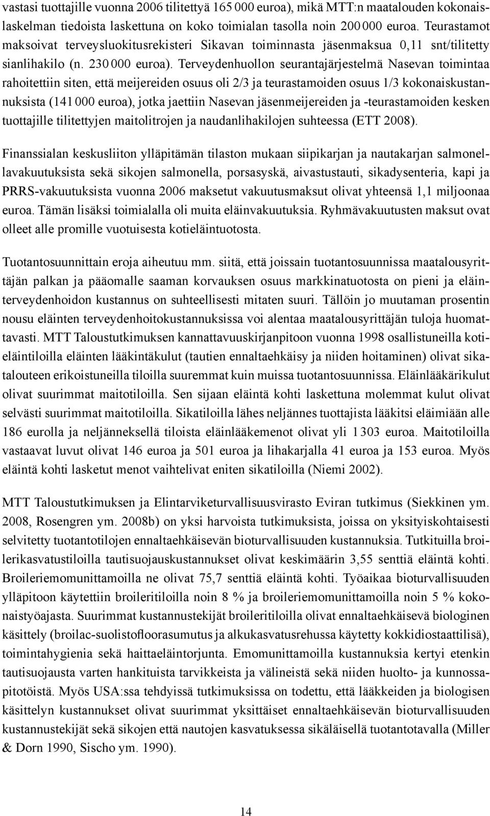 Terveydenhuollon seurantajärjestelmä Nasevan toimintaa rahoitettiin siten, että meijereiden osuus oli 2/3 ja teurastamoiden osuus 1/3 kokonaiskustannuksista (141 000 euroa), jotka jaettiin Nasevan