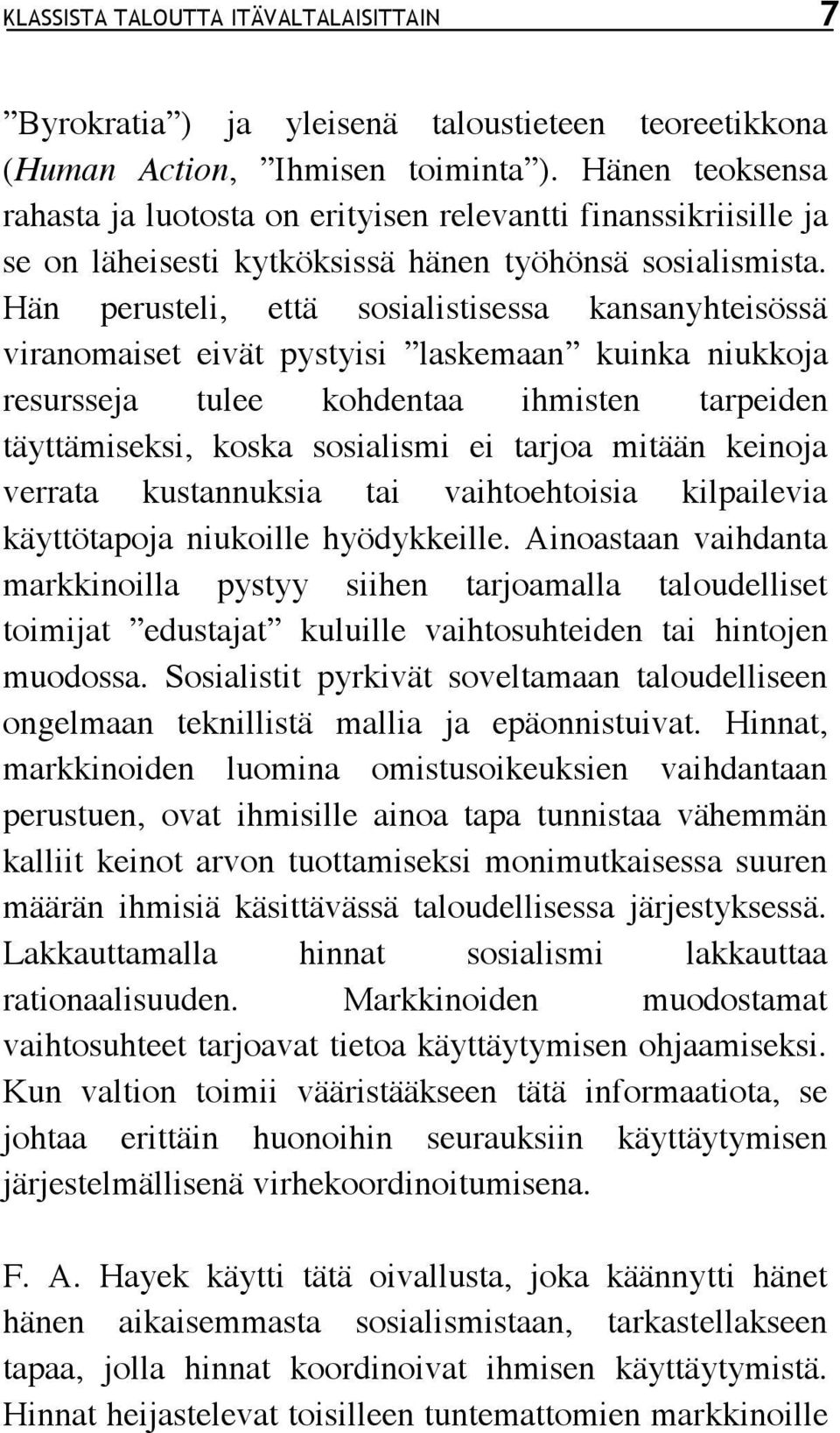 Hän perusteli, että sosialistisessa kansanyhteisössä viranomaiset eivät pystyisi laskemaan kuinka niukkoja resursseja tulee kohdentaa ihmisten tarpeiden täyttämiseksi, koska sosialismi ei tarjoa