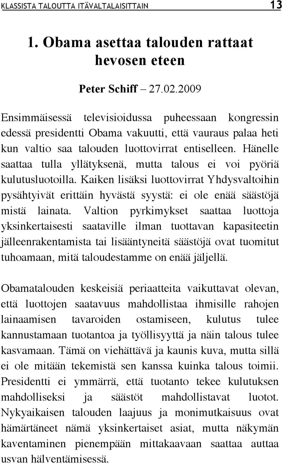 Hänelle saattaa tulla yllätyksenä, mutta talous ei voi pyöriä kulutusluotoilla. Kaiken lisäksi luottovirrat Yhdysvaltoihin pysähtyivät erittäin hyvästä syystä: ei ole enää säästöjä mistä lainata.