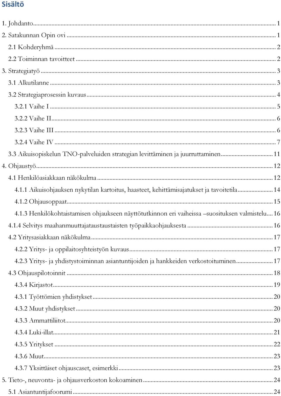 4. Ohjaustyö... 12 4.1 Henkilöasiakkaan näkökulma... 12 4.1.1 Aikuisohjauksen nykytilan kartoitus, haasteet, kehittämisajatukset ja tavoitetila... 14 4.1.2 Ohjausoppaat... 15 4.1.3 Henkilökohtaistamisen ohjaukseen näyttötutkinnon eri vaiheissa suosituksen valmistelu.