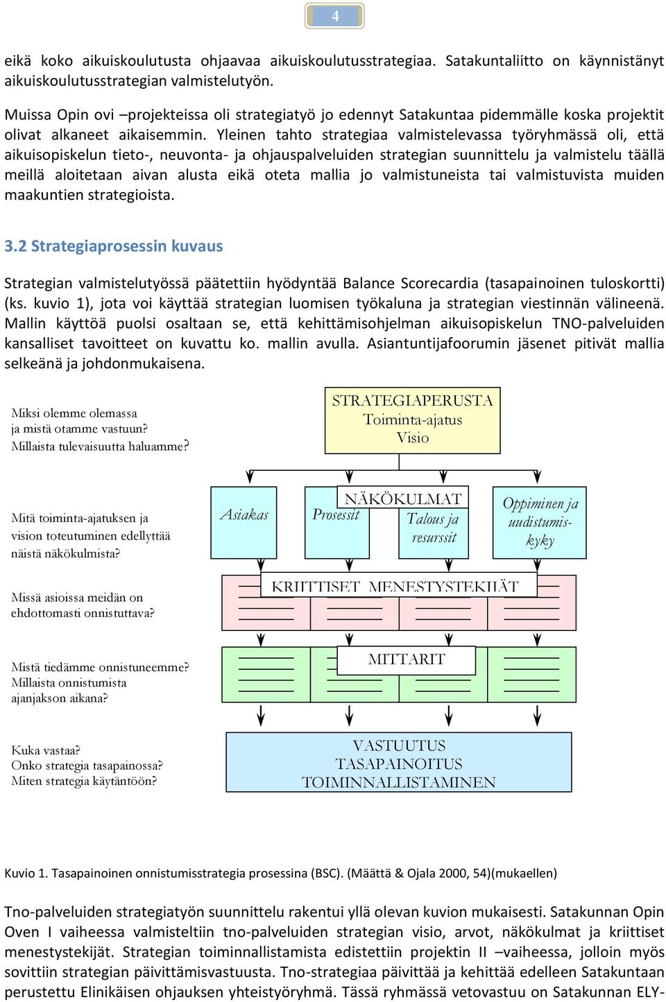 Yleinen tahto strategiaa valmistelevassa työryhmässä oli, että aikuisopiskelun tieto-, neuvonta- ja ohjauspalveluiden strategian suunnittelu ja valmistelu täällä meillä aloitetaan aivan alusta eikä