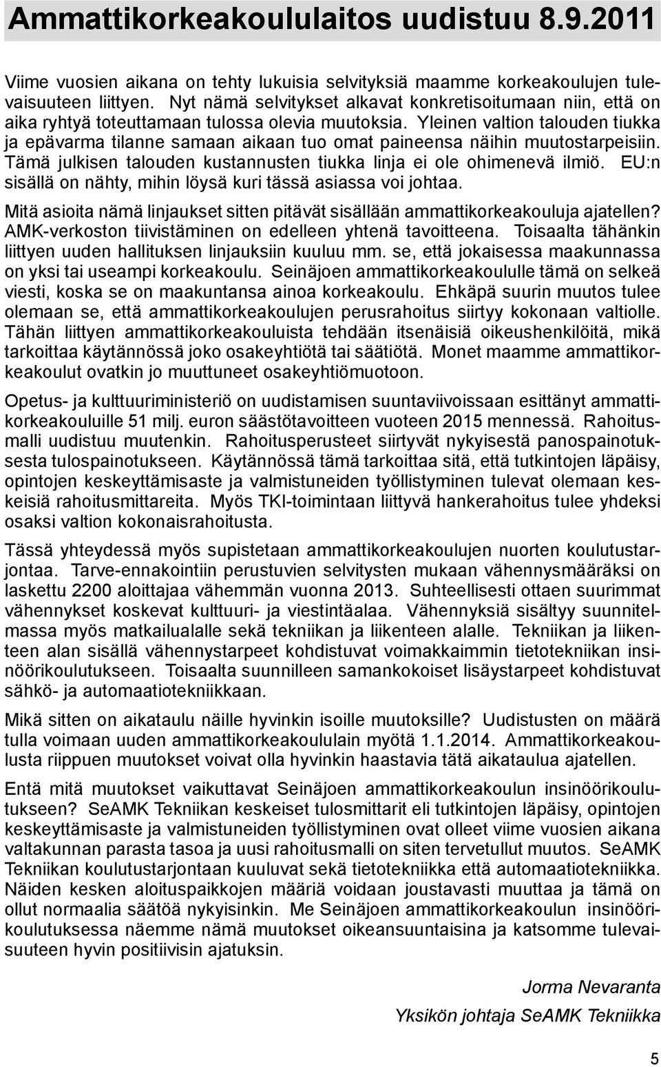 Yleinen valtion talouden tiukka ja epävarma tilanne samaan aikaan tuo omat paineensa näihin muutostarpeisiin. Tämä julkisen talouden kustannusten tiukka linja ei ole ohimenevä ilmiö.