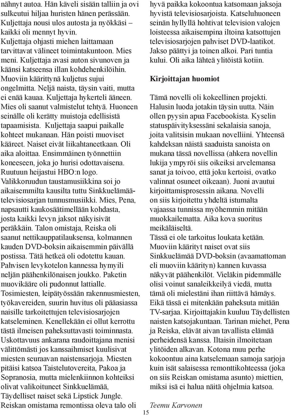 Muoviin käärittynä kuljetus sujui ongelmitta. Neljä naista, täysin vaiti, mutta ei enää kauaa. Kuljettaja hykerteli ääneen. Mies oli saanut valmistelut tehtyä.