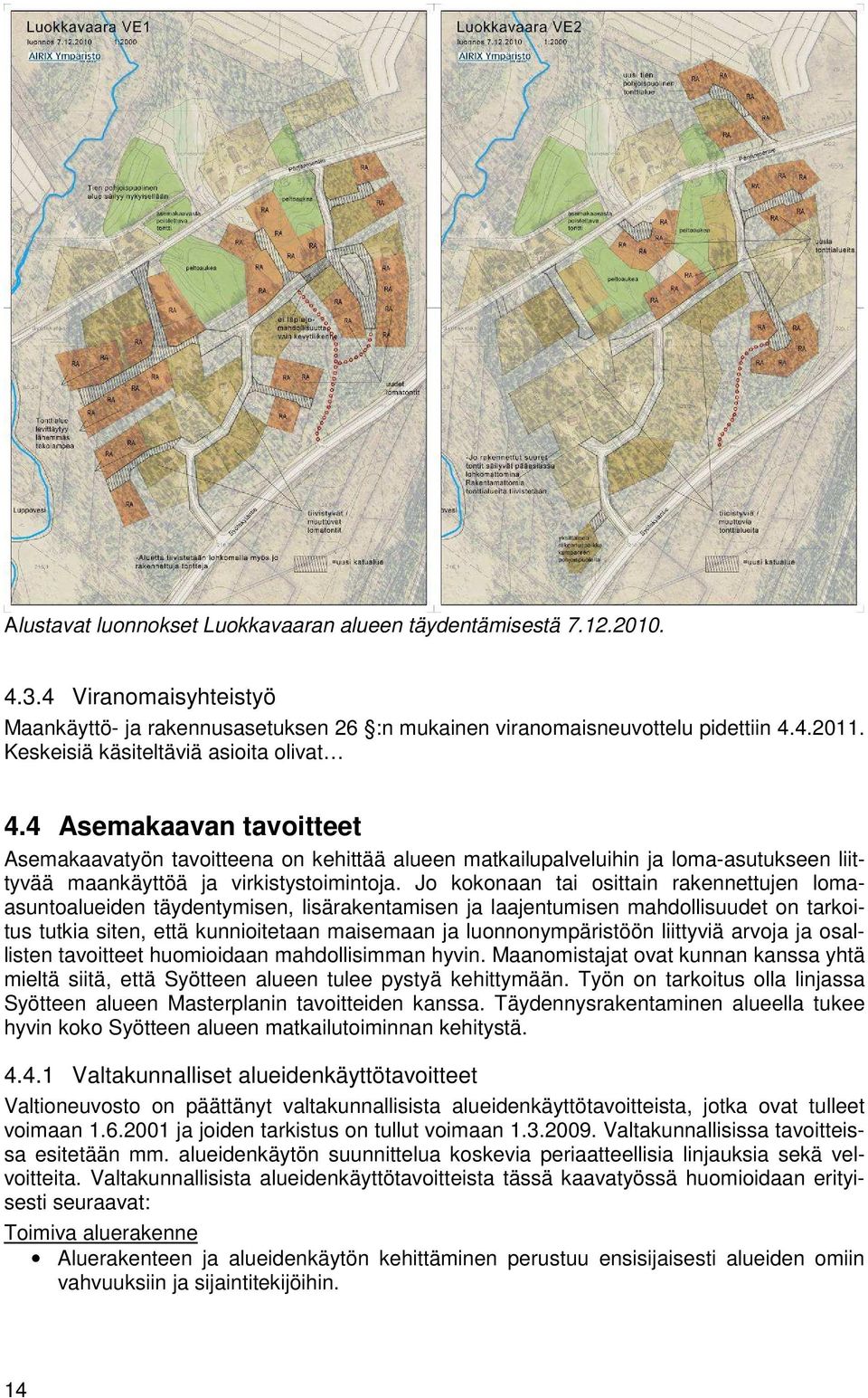 Jo kokonaan tai osittain rakennettujen lomaasuntoalueiden täydentymisen, lisärakentamisen ja laajentumisen mahdollisuudet on tarkoitus tutkia siten, että kunnioitetaan maisemaan ja luonnonympäristöön