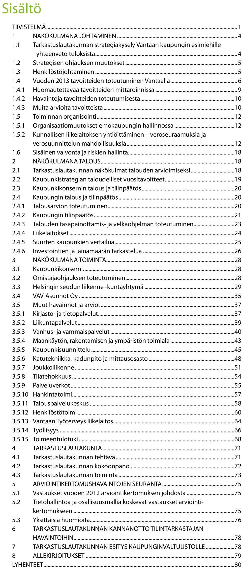 ..10 1.5 Toiminnan organisointi...12 1.5.1 Organisaatiomuutokset emokaupungin hallinnossa...12 1.5.2 Kunnallisen liikelaitoksen yhtiöittäminen veroseuraamuksia ja verosuunnittelun mahdollisuuksia.