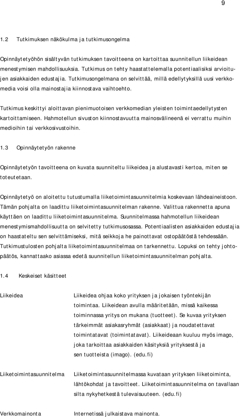 Tutkimusongelmana on selvittää, millä edellytyksillä uusi verkkomedia voisi olla mainostajia kiinnostava vaihtoehto.