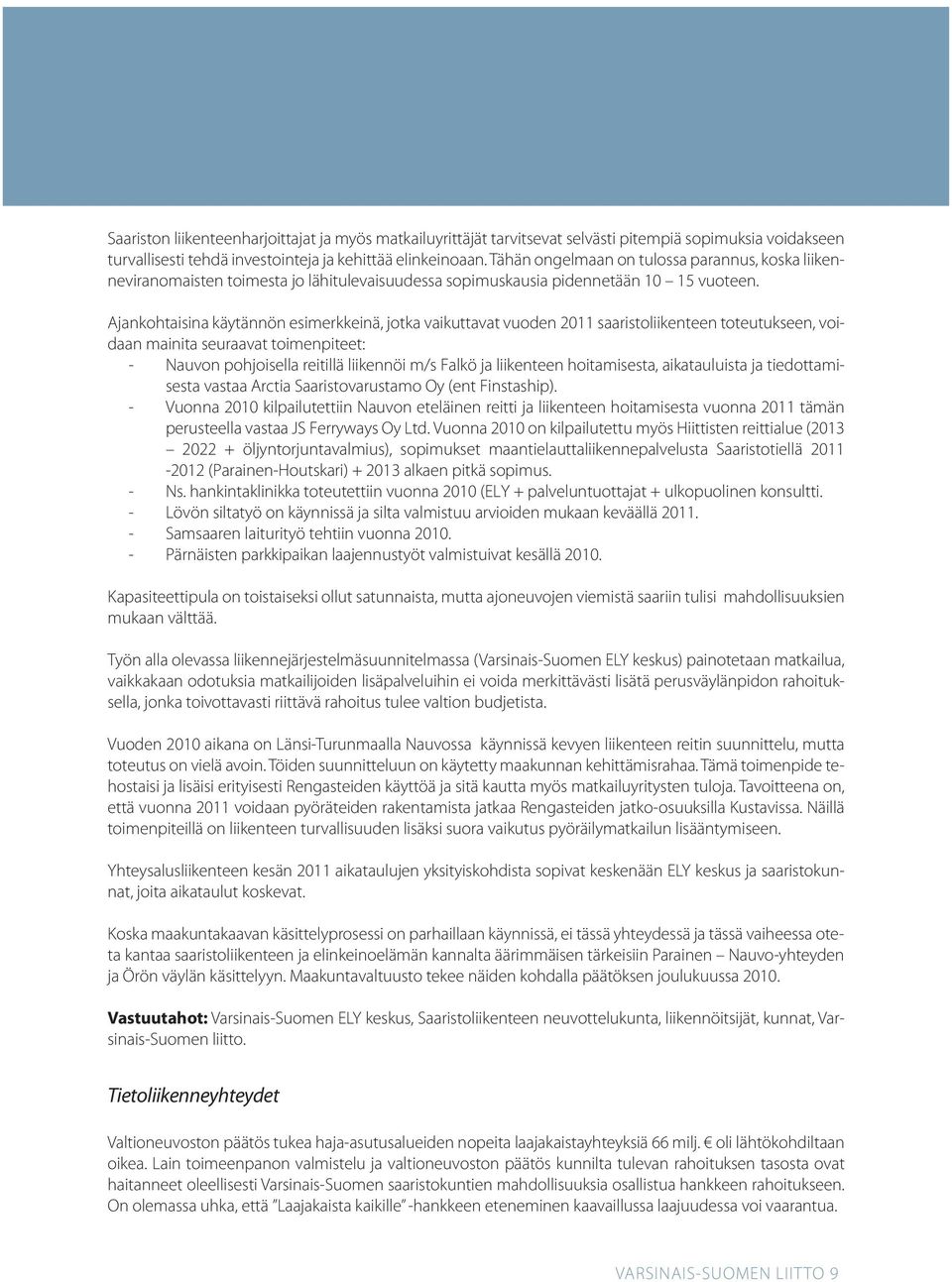 Ajankohtaisina käytännön esimerkkeinä, jotka vaikuttavat vuoden 2011 saaristoliikenteen toteutukseen, voidaan mainita seuraavat toimenpiteet: - Nauvon pohjoisella reitillä liikennöi m/s Falkö ja