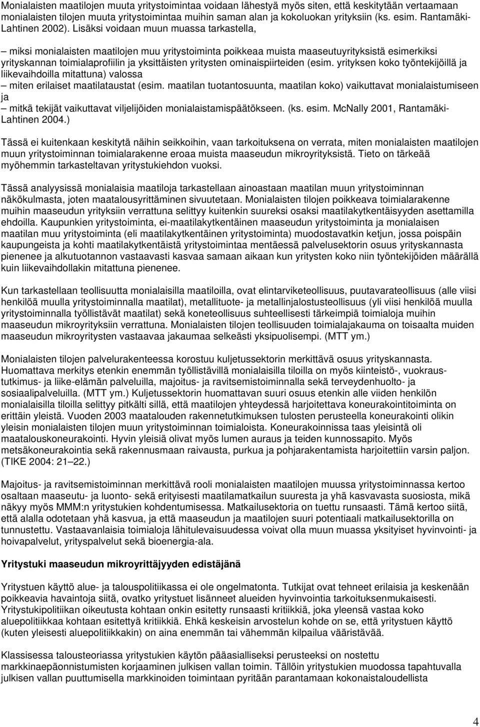 Lisäksi voidaan muun muassa tarkastella, miksi monialaisten maatilojen muu yritystoiminta poikkeaa muista maaseutuyrityksistä esimerkiksi yrityskannan toimialaprofiilin ja yksittäisten yritysten