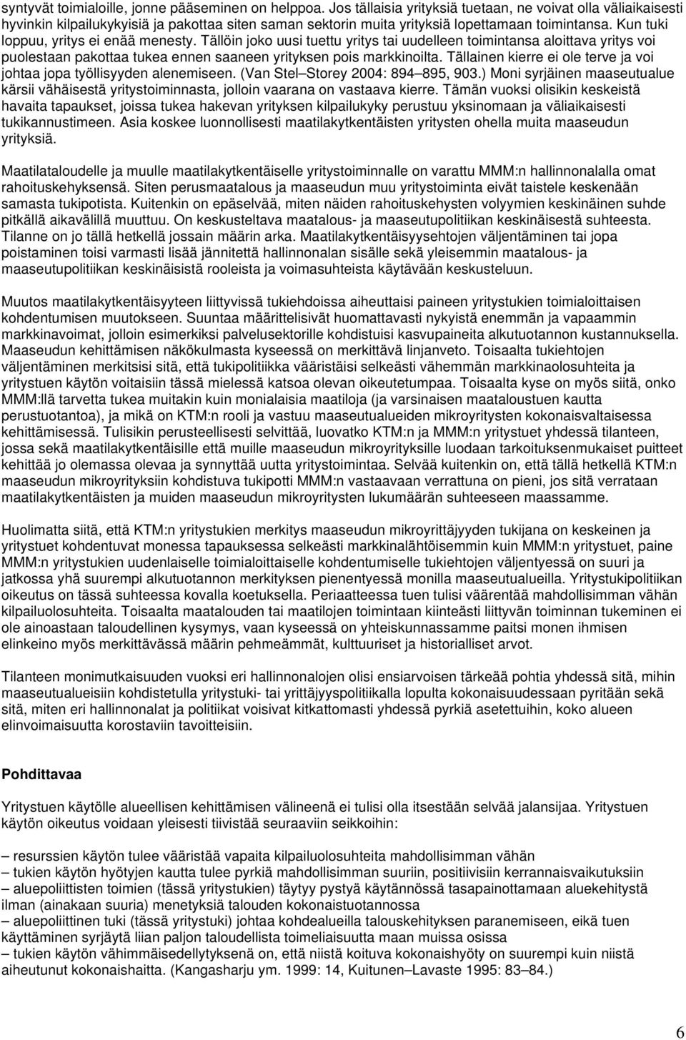 Kun tuki loppuu, yritys ei enää menesty. Tällöin joko uusi tuettu yritys tai uudelleen toimintansa aloittava yritys voi puolestaan pakottaa tukea ennen saaneen yrityksen pois markkinoilta.