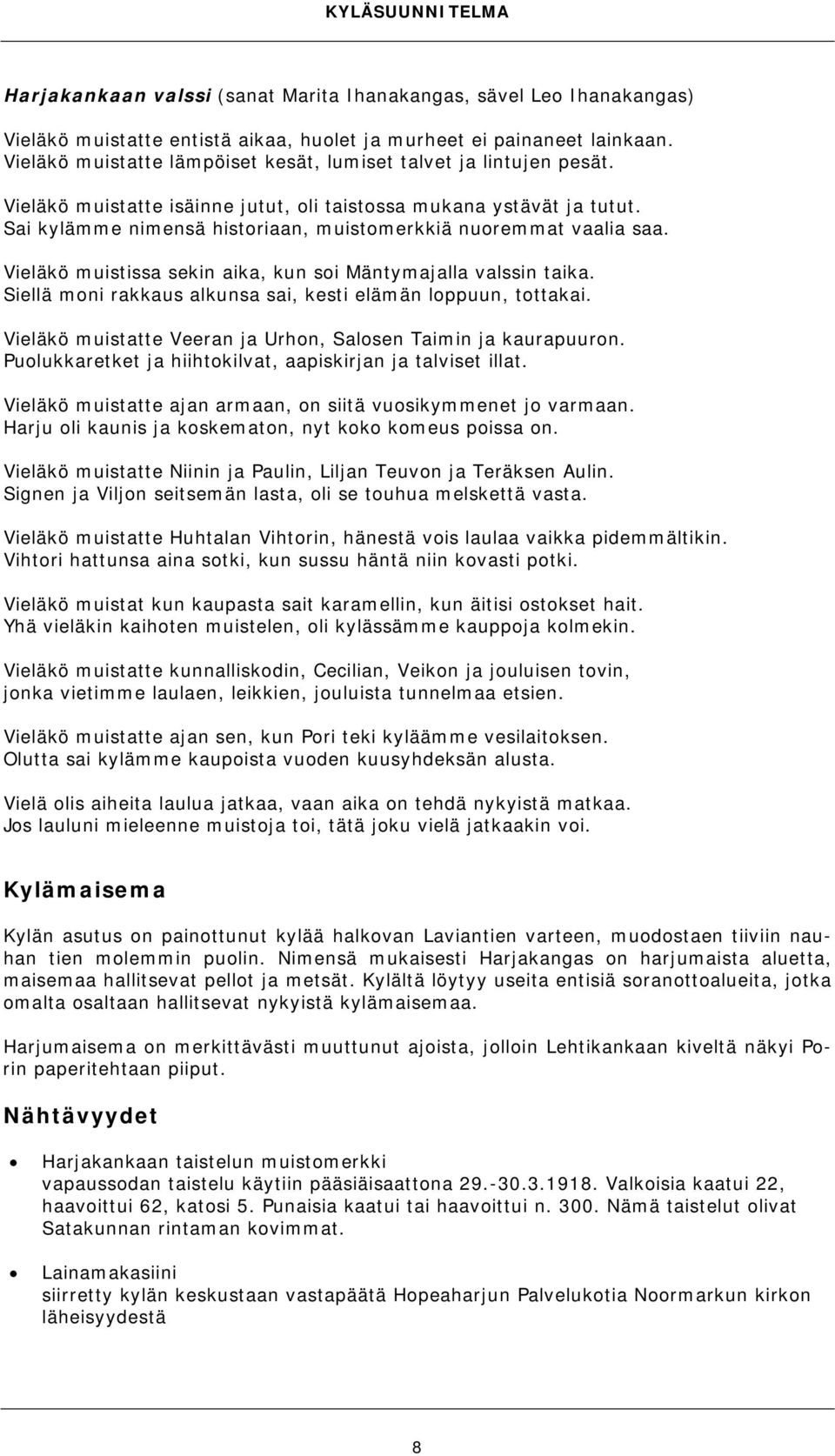 Sai kylämme nimensä historiaan, muistomerkkiä nuoremmat vaalia saa. Vieläkö muistissa sekin aika, kun soi Mäntymajalla valssin taika. Siellä moni rakkaus alkunsa sai, kesti elämän loppuun, tottakai.