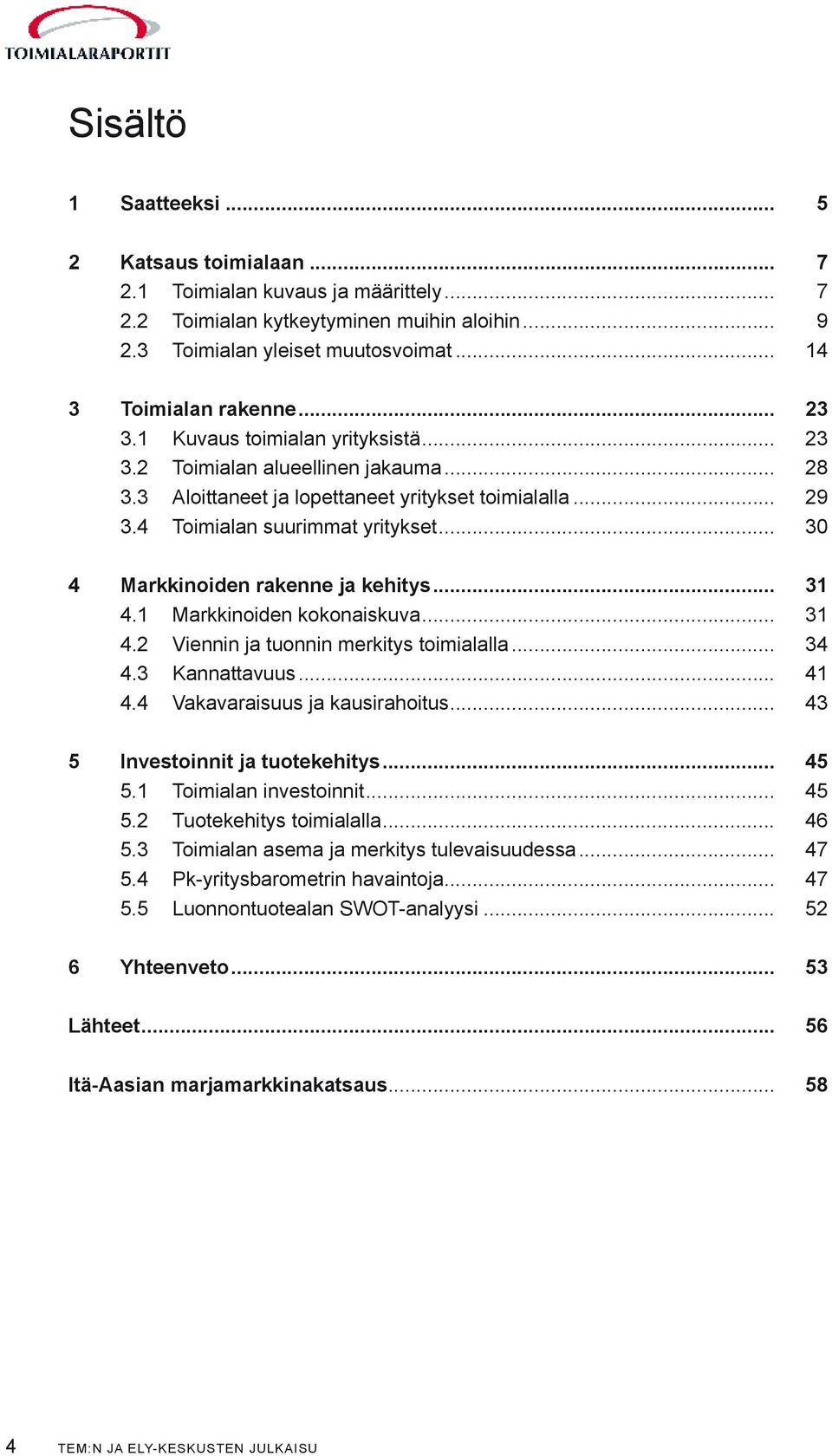 .. 30 4 Markkinoiden rakenne ja kehitys... 31 4.1 Markkinoiden kokonaiskuva... 31 4.2 Viennin ja tuonnin merkitys toimialalla... 34 4.3 Kannattavuus... 41 4.4 Vakavaraisuus ja kausirahoitus.