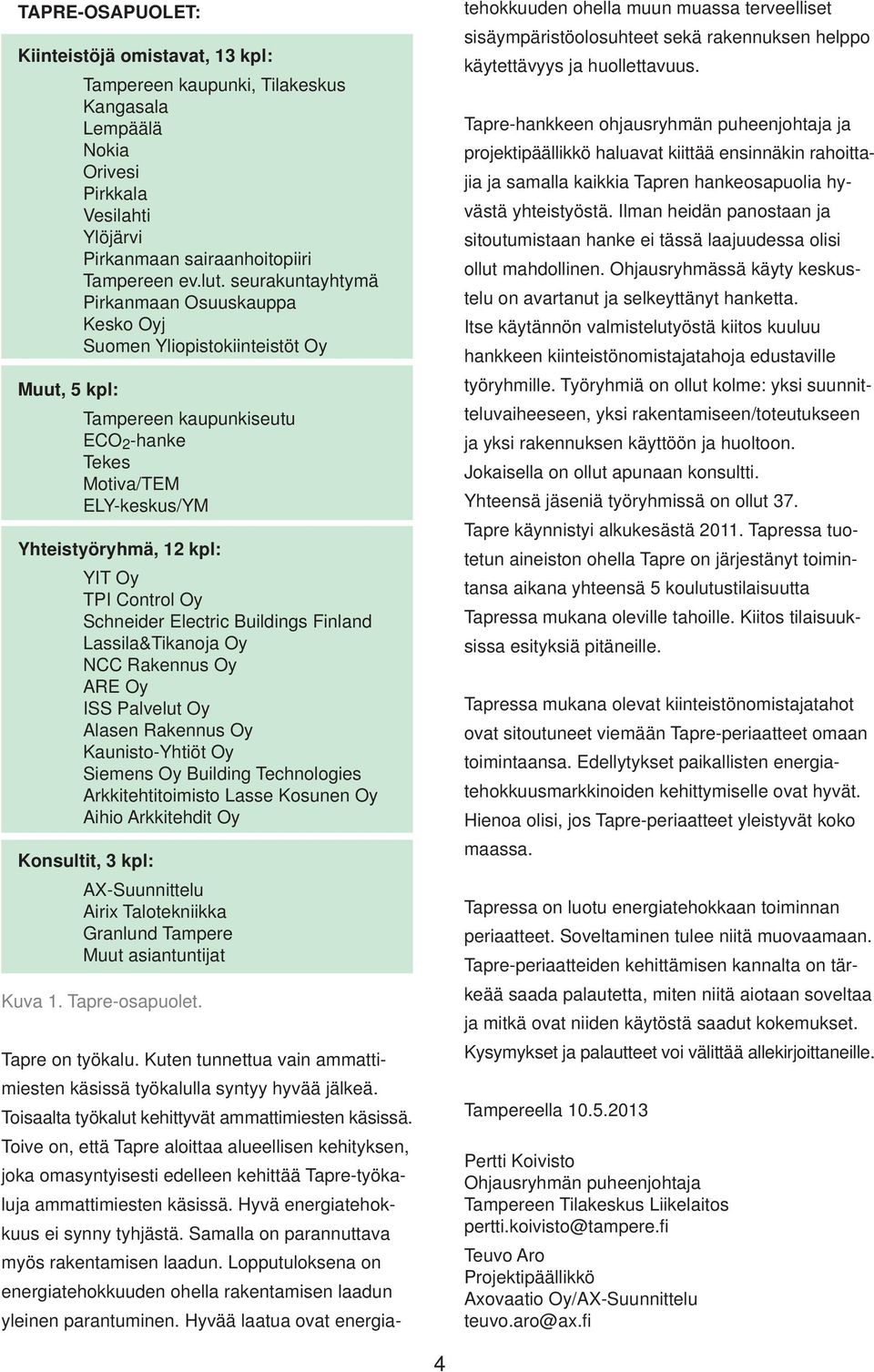 Control Oy Schneider Electric Buildings Finland Lassila&Tikanoja Oy NCC Rakennus Oy ARE Oy ISS Palvelut Oy Alasen Rakennus Oy Kaunisto-Yhtiöt Oy Siemens Oy Building Technologies Arkkitehtitoimisto