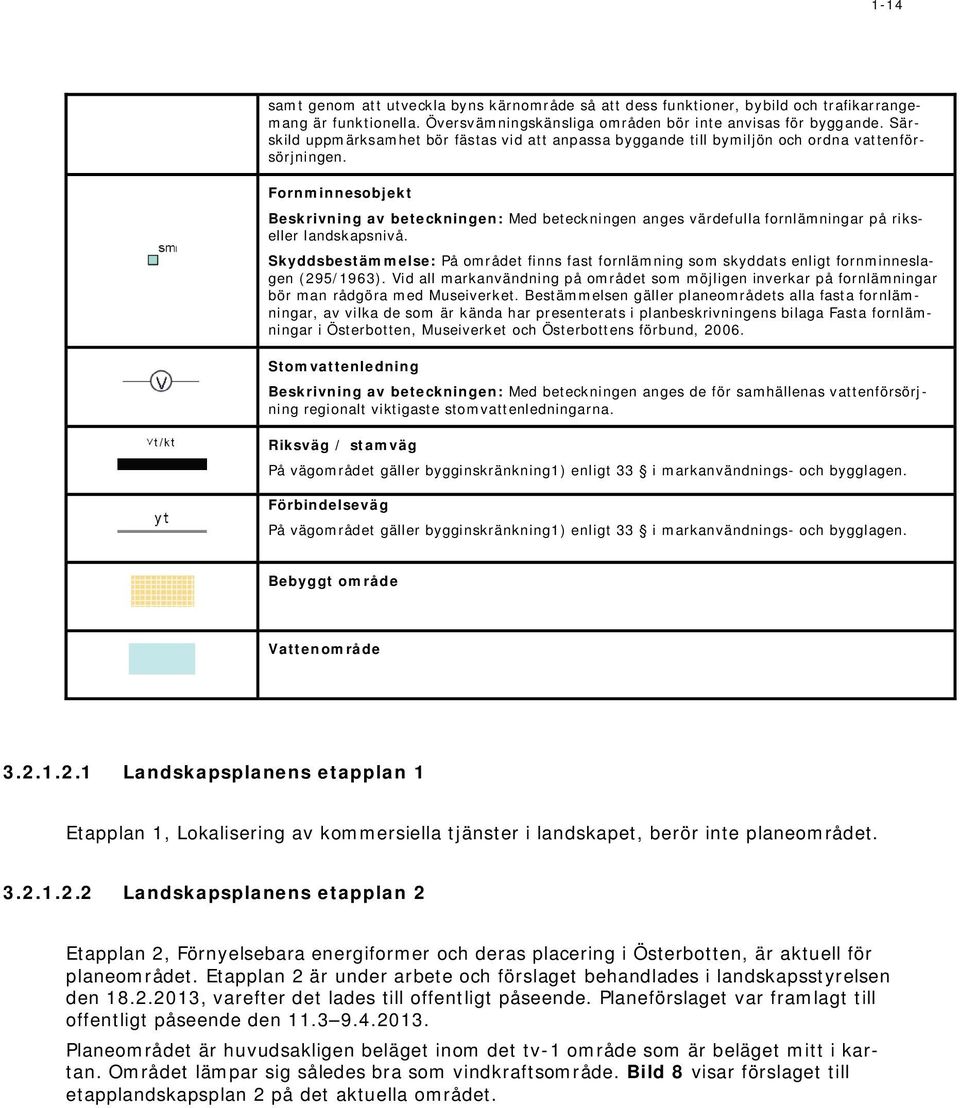 Fornminnesobjekt Beskrivning av beteckningen: Med beteckningen anges värdefulla fornlämningar på rikseller landskapsnivå.