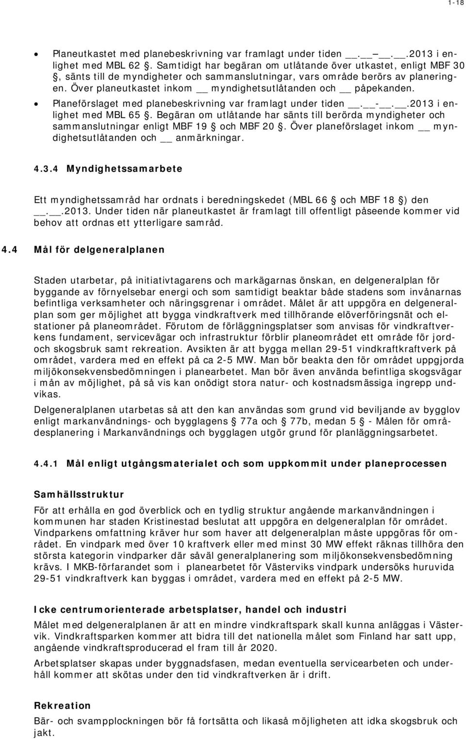 Över planeutkastet inkom myndighetsutlåtanden och påpekanden. Planeförslaget med planebeskrivning var framlagt under tiden. -..2013 i enlighet med MBL 65.