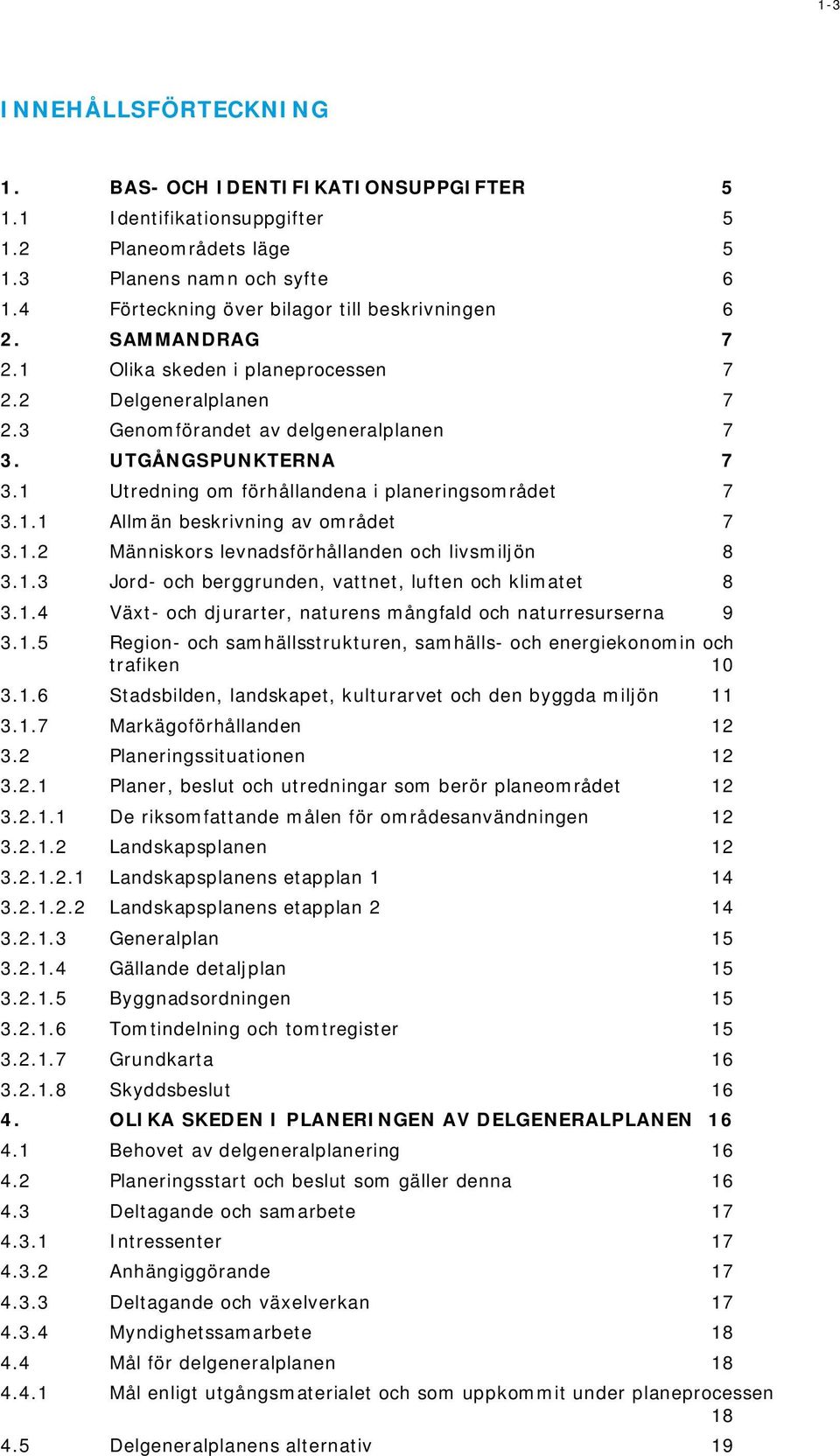 1 Utredning om förhållandena i planeringsområdet 7 3.1.1 Allmän beskrivning av området 7 3.1.2 Människors levnadsförhållanden och livsmiljön 8 3.1.3 Jord- och berggrunden, vattnet, luften och klimatet 8 3.