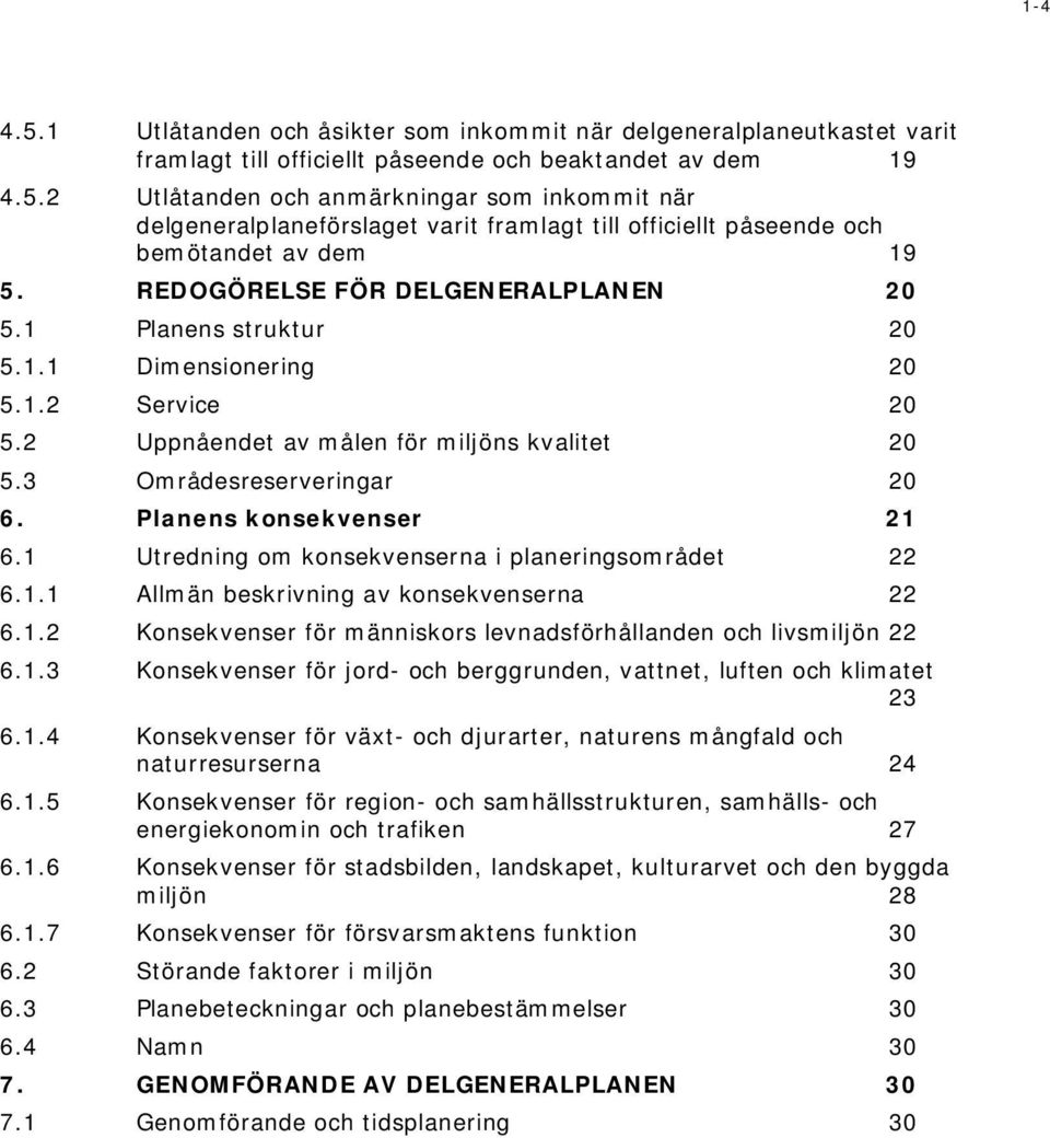 Planens konsekvenser 21 6.1 Utredning om konsekvenserna i planeringsområdet 22 6.1.1 Allmän beskrivning av konsekvenserna 22 6.1.2 Konsekvenser för människors levnadsförhållanden och livsmiljön 22 6.