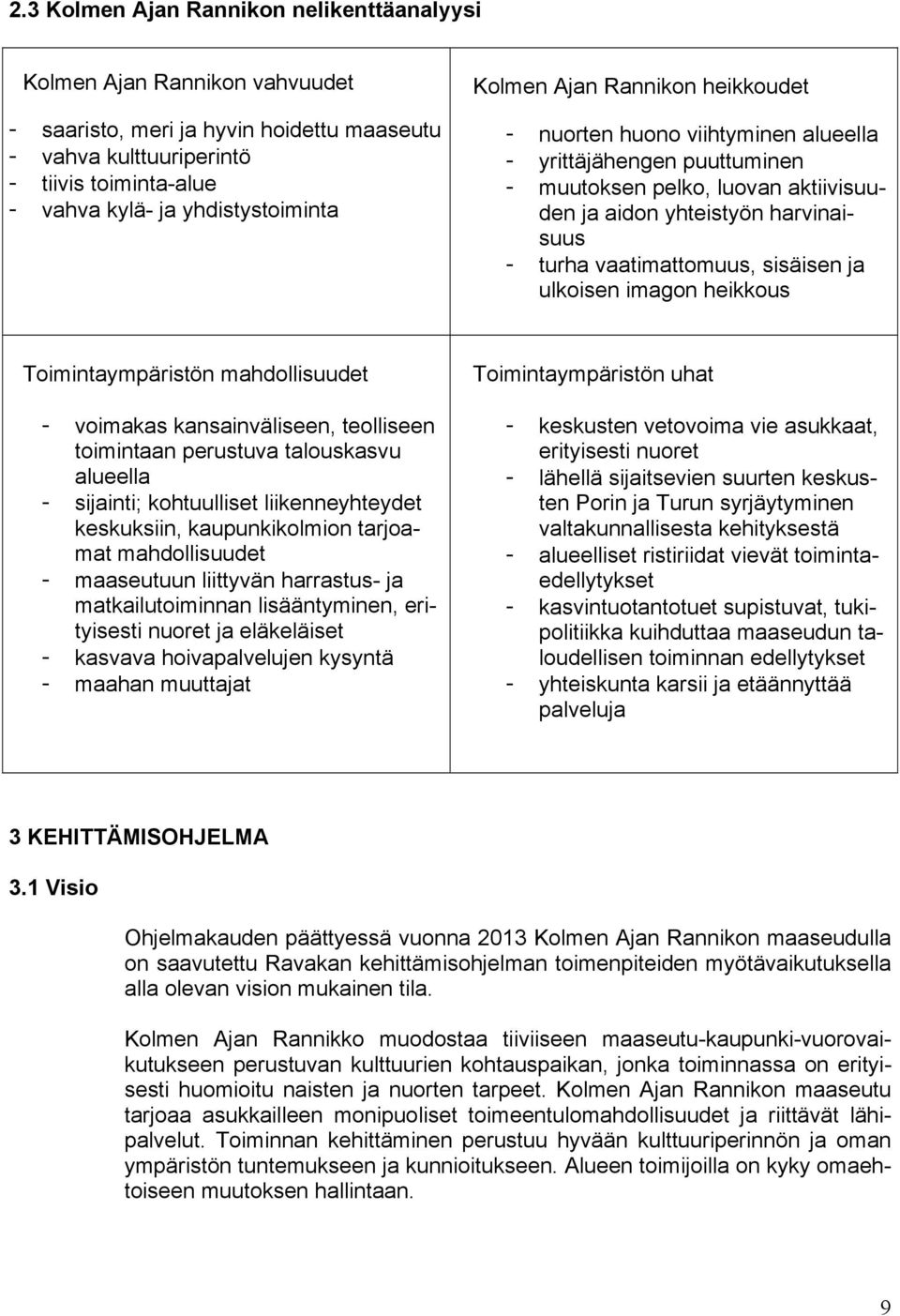 vaatimattomuus, sisäisen ja ulkoisen imagon heikkous Toimintaympäristön mahdollisuudet - voimakas kansainväliseen, teolliseen toimintaan perustuva talouskasvu alueella - sijainti; kohtuulliset