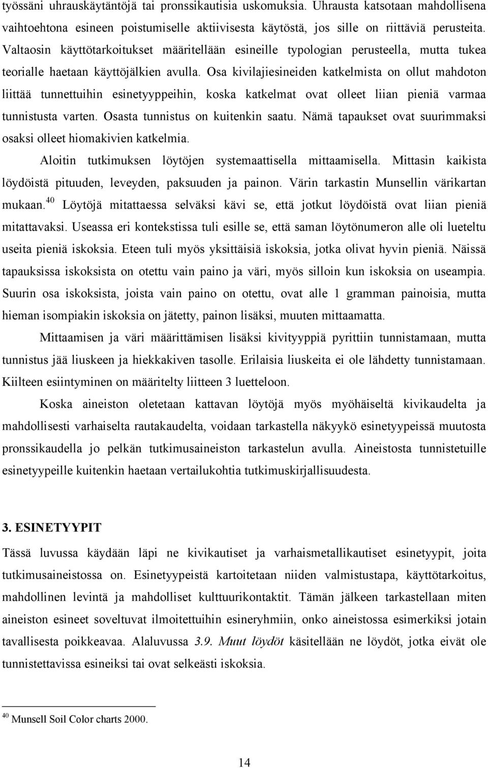 Osa kivilajiesineiden katkelmista on ollut mahdoton liittää tunnettuihin esinetyyppeihin, koska katkelmat ovat olleet liian pieniä varmaa tunnistusta varten. Osasta tunnistus on kuitenkin saatu.