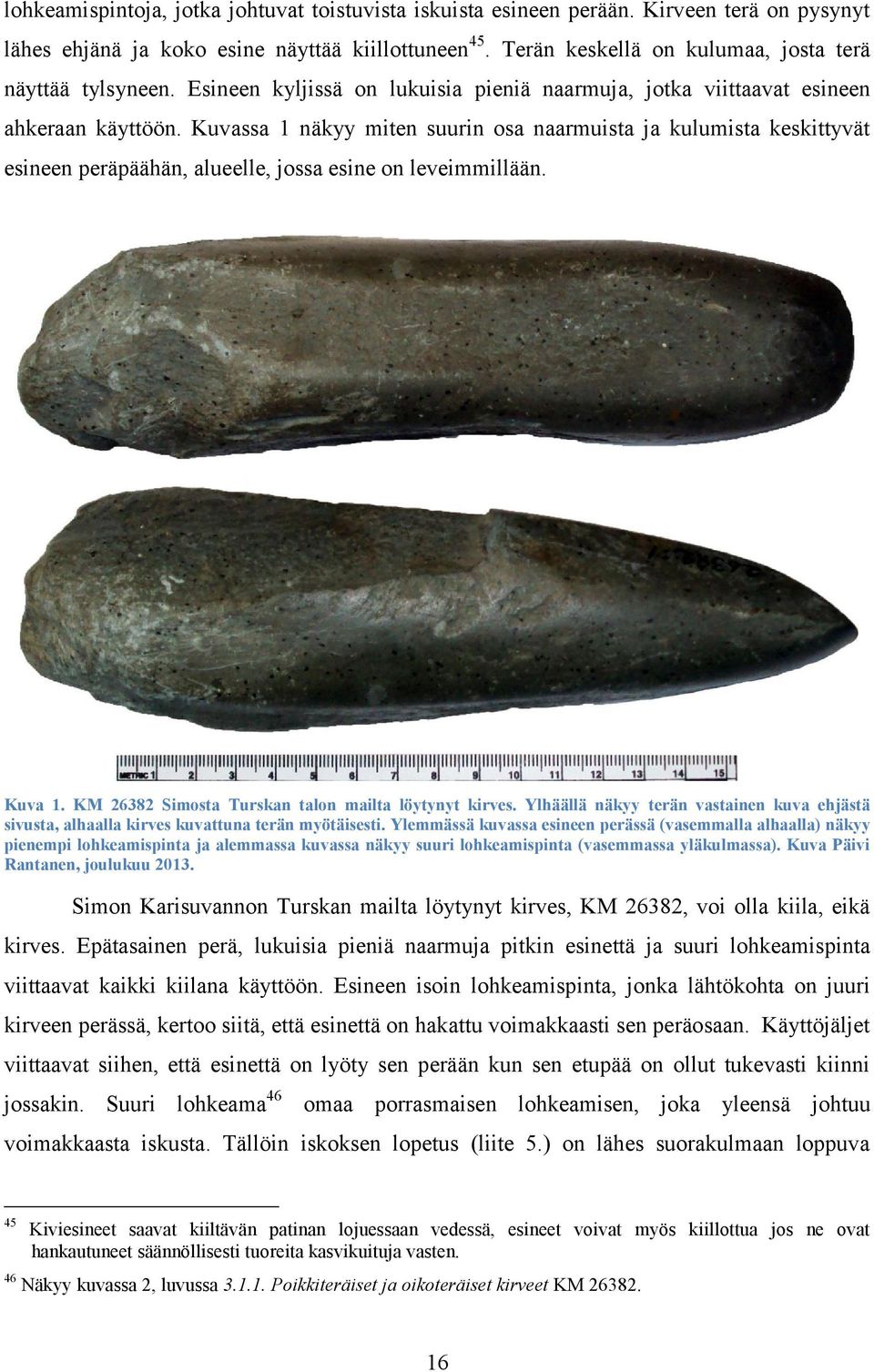 Kuvassa 1 näkyy miten suurin osa naarmuista ja kulumista keskittyvät esineen peräpäähän, alueelle, jossa esine on leveimmillään. Kuva 1. KM 26382 Simosta Turskan talon mailta löytynyt kirves.