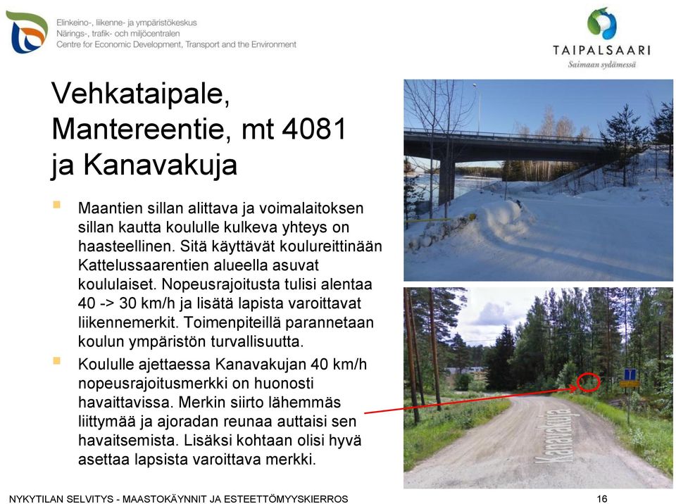 Nopeusrajoitusta tulisi alentaa 40 -> 30 km/h ja lisätä lapista varoittavat liikennemerkit. Toimenpiteillä parannetaan koulun ympäristön turvallisuutta.