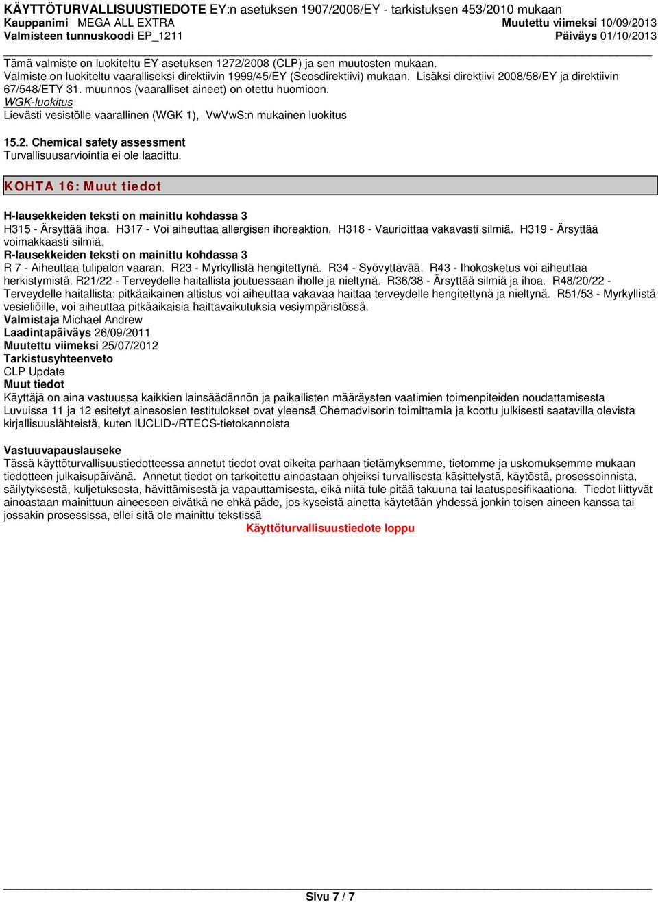 KOHTA 16: Muut tiedot H-lausekkeiden teksti on mainittu kohdassa 3 H315 - Ärsyttää ihoa. H317 - Voi aiheuttaa allergisen ihoreaktion. H318 - Vaurioittaa vakavasti silmiä.