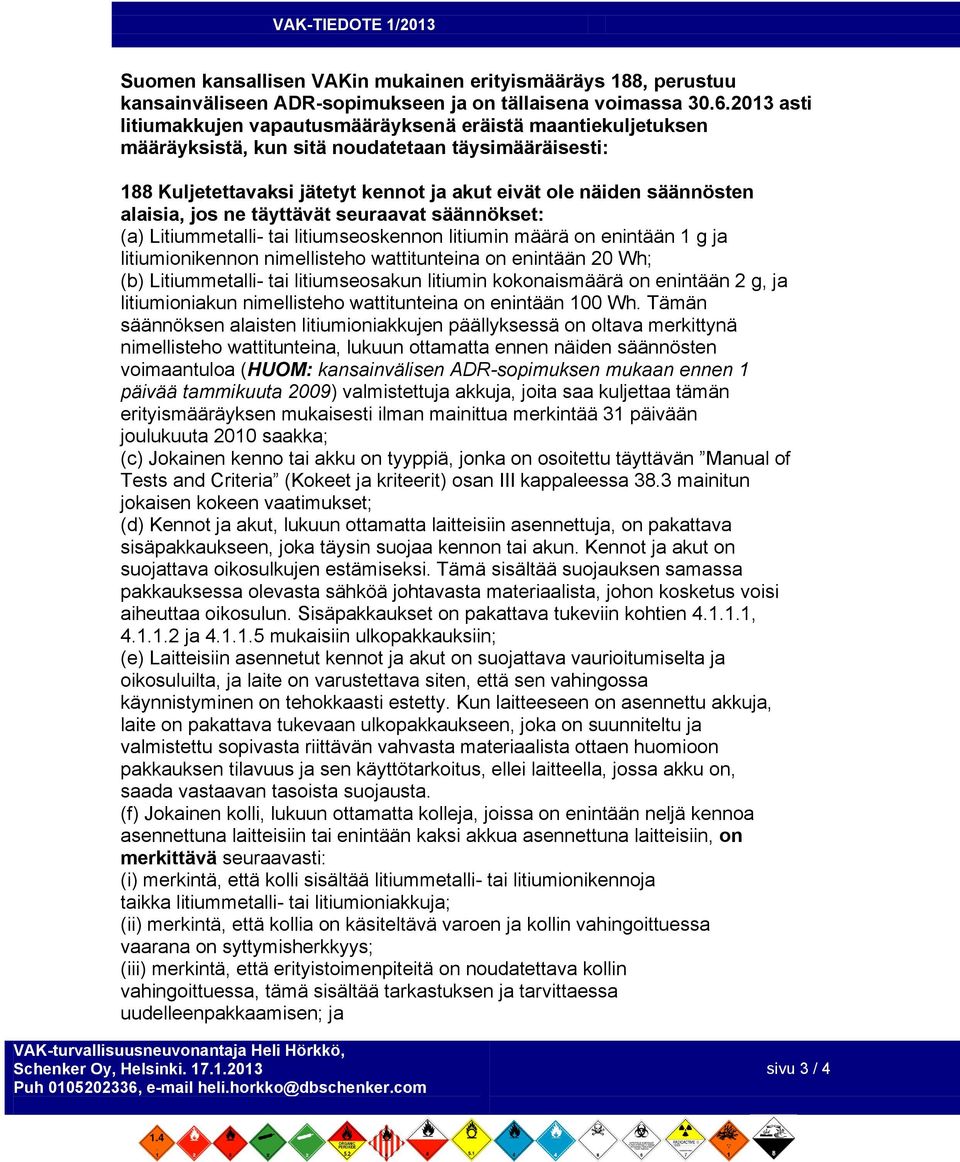 alaisia, jos ne täyttävät seuraavat säännökset: (a) Litiummetalli- tai litiumseoskennon litiumin määrä on enintään 1 g ja litiumionikennon nimellisteho wattitunteina on enintään 20 Wh; (b)