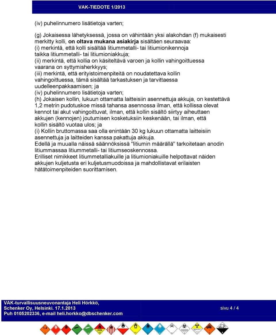 (iii) merkintä, että erityistoimenpiteitä on noudatettava kollin vahingoittuessa, tämä sisältää tarkastuksen ja tarvittaessa uudelleenpakkaamisen; ja (iv) puhelinnumero lisätietoja varten; (h)