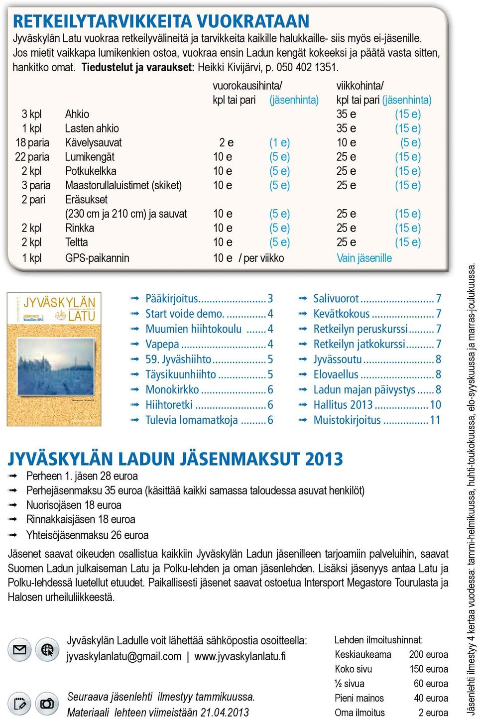 vuorokausihinta/ viikkohinta/ kpl tai pari (jäsenhinta) kpl tai pari (jäsenhinta) 3 kpl Ahkio 35 e (15 e) 1 kpl Lasten ahkio 35 e (15 e) 18 paria Kävelysauvat 2 e (1 e) 10 e (5 e) 22 paria Lumikengät