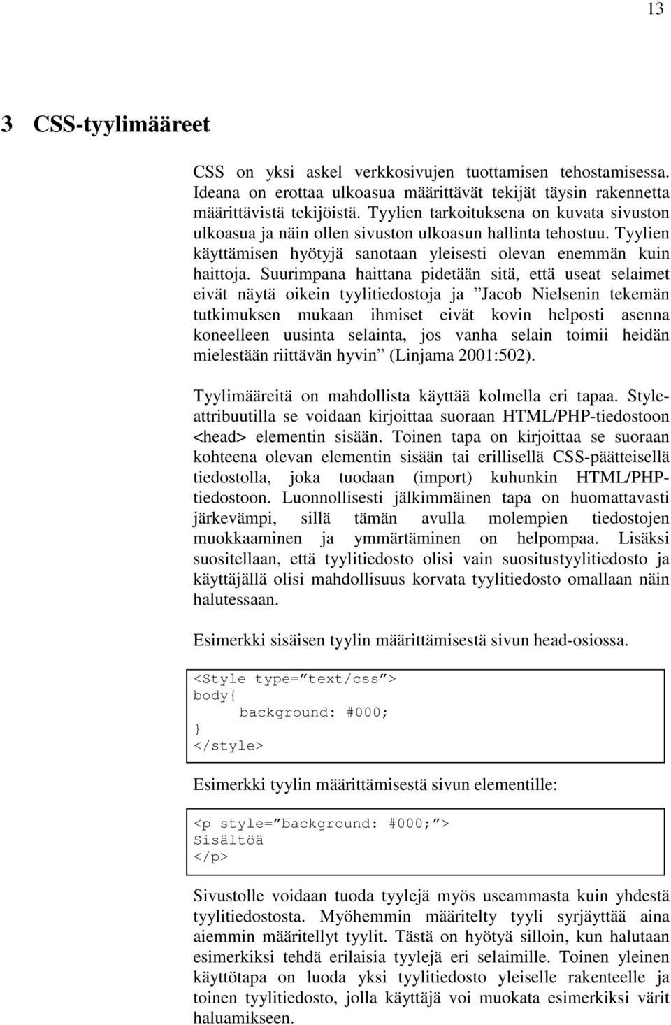 Suurimpana haittana pidetään sitä, että useat selaimet eivät näytä oikein tyylitiedostoja ja Jacob Nielsenin tekemän tutkimuksen mukaan ihmiset eivät kovin helposti asenna koneelleen uusinta