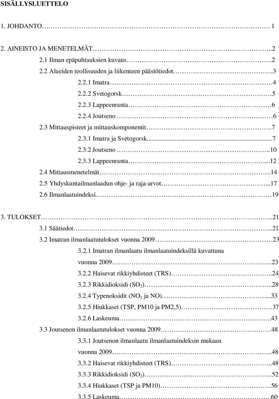 5 Yhdyskuntailmanlaadun ohje- ja raja-arvot...17 2.6 Ilmanlaatuindeksi 19 3. TULOKSET..21 3.1 Säätiedot..21 3.2 Imatran ilmanlaatutulokset vuonna 29 23 3.2.1 Imatran ilmanlaatu ilmanlaatuindeksillä kuvattuna vuonna 29.