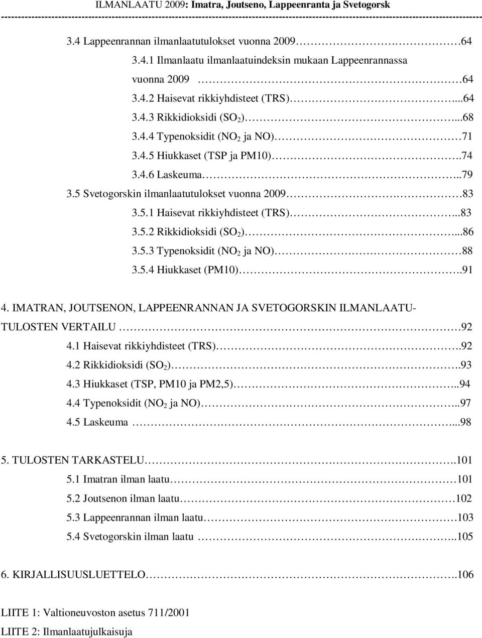 Lappeenrannan ilmanlaatutulokset vuonna 29 64 3.4.1 Ilmanlaatu ilmanlaatuindeksin mukaan Lappeenrannassa vuonna 29 64 3.4.2 Haisevat rikkiyhdisteet (TRS)...64 3.4.3 Rikkidioksidi (SO 2 )...68 3.4.4 Typenoksidit (NO 2 ja NO) 71 3.