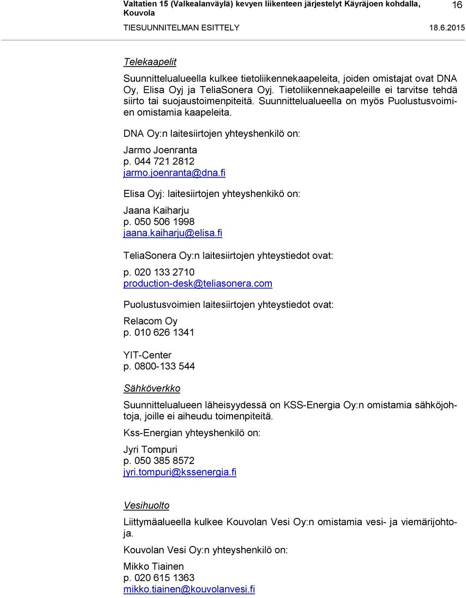 DNA Oy:n laitesiirtojen yhteyshenkilö on: Jarmo Joenranta p. 044 721 2812 jarmo.joenranta@dna.fi Elisa Oyj: laitesiirtojen yhteyshenkikö on: Jaana Kaiharju p. 050 506 1998 jaana.kaiharju@elisa.