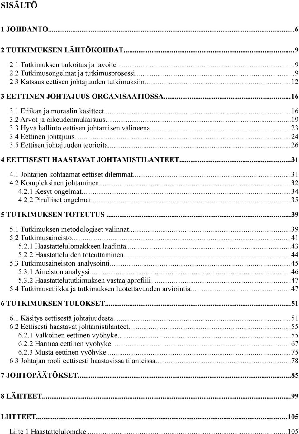 ..24 3.5 Eettisen johtajuuden teorioita...26 4 EETTISESTI HAASTAVAT JOHTAMISTILANTEET...31 4.1 Johtajien kohtaamat eettiset dilemmat...31 4.2 Kompleksinen johtaminen...32 4.2.1 Kesyt ongelmat...34 4.