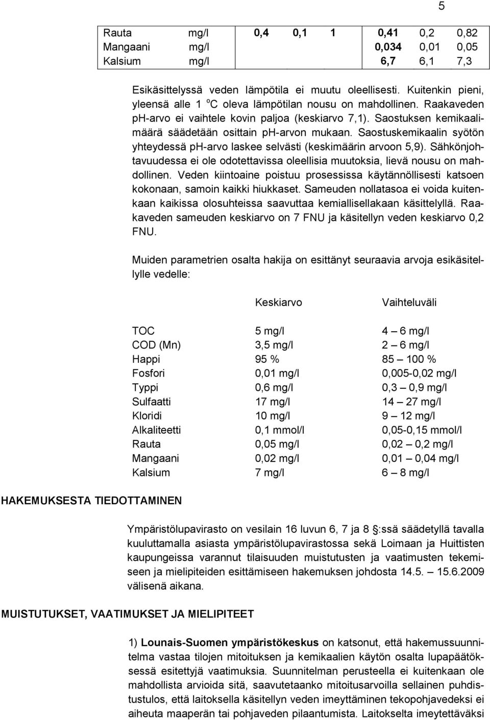 Saostuskemikaalin syötön yhteydessä ph-arvo laskee selvästi (keskimäärin arvoon 5,9). Sähkönjohtavuudessa ei ole odotettavissa oleellisia muutoksia, lievä nousu on mahdollinen.