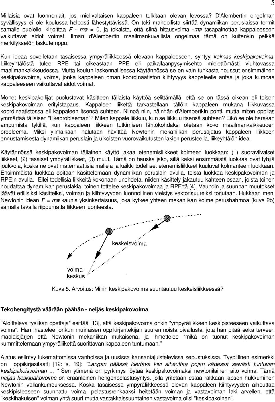 Ilman d'alembertin maailmankuvallista ongelmaa tämä on kuitenkin pelkkä merkityksetön laskutemppu. Kun ideaa sovelletaan tasaisessa ympyräliikkeessä olevaan kappaleeseen, syntyy kolmas keskipakovoima.