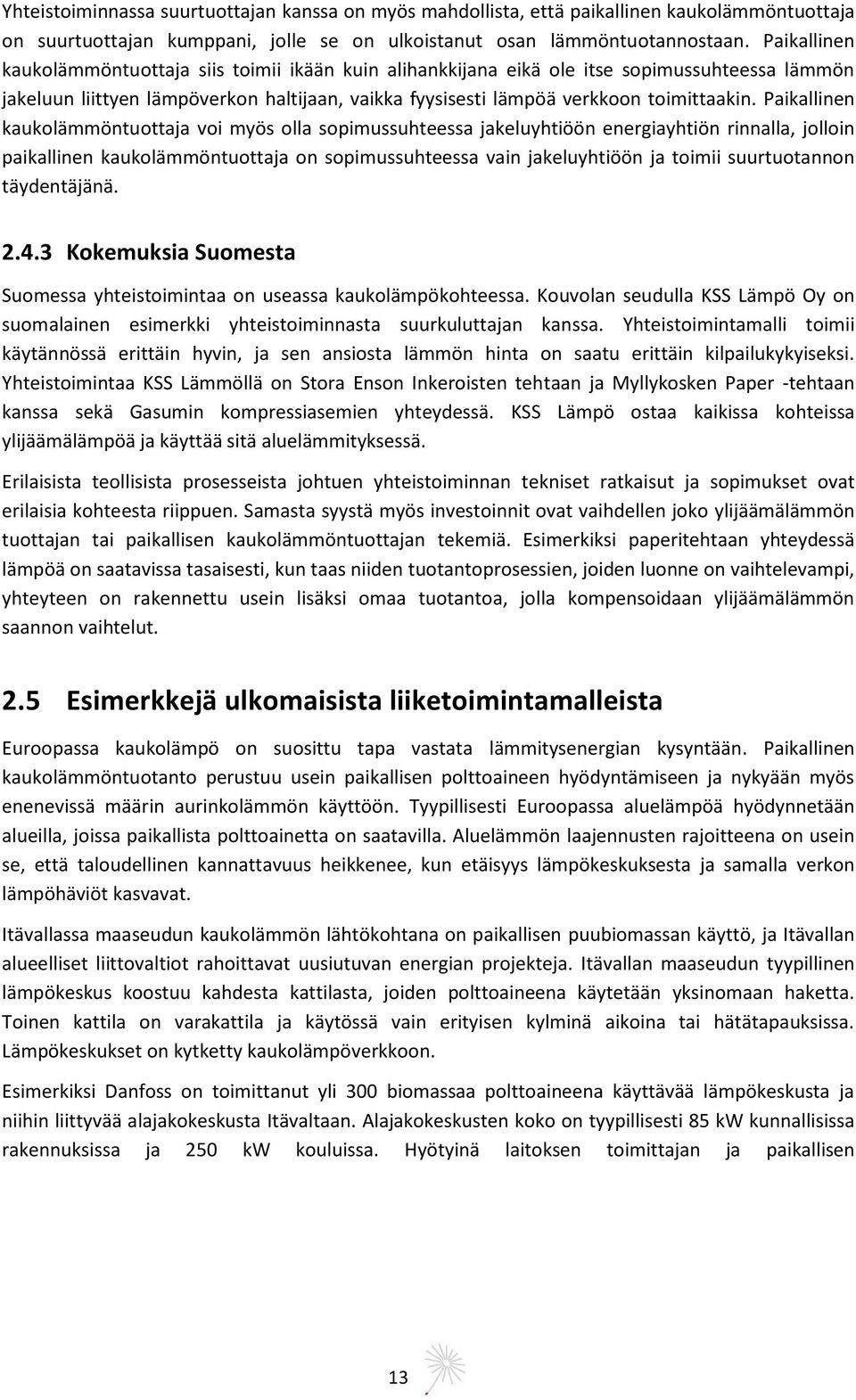 Paikallinen kaukolämmöntuottaja voi myös olla sopimussuhteessa jakeluyhtiöön energiayhtiön rinnalla, jolloin paikallinen kaukolämmöntuottaja on sopimussuhteessa vain jakeluyhtiöön ja toimii