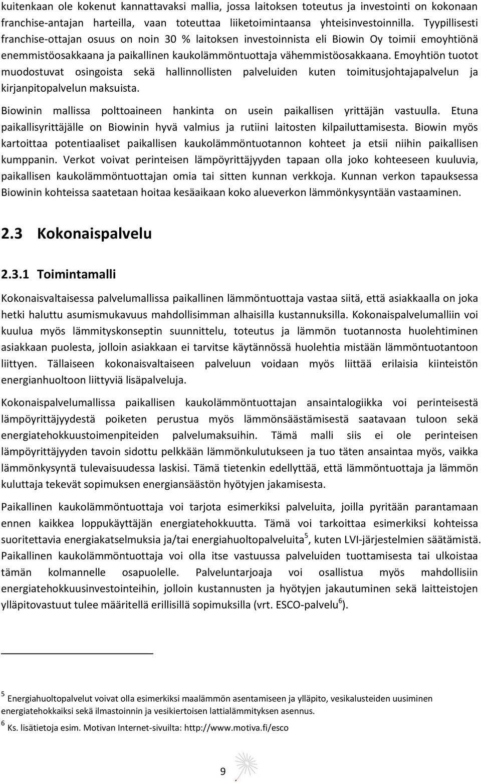 Emoyhtiön tuotot muodostuvat osingoista sekä hallinnollisten palveluiden kuten toimitusjohtajapalvelun ja kirjanpitopalvelun maksuista.