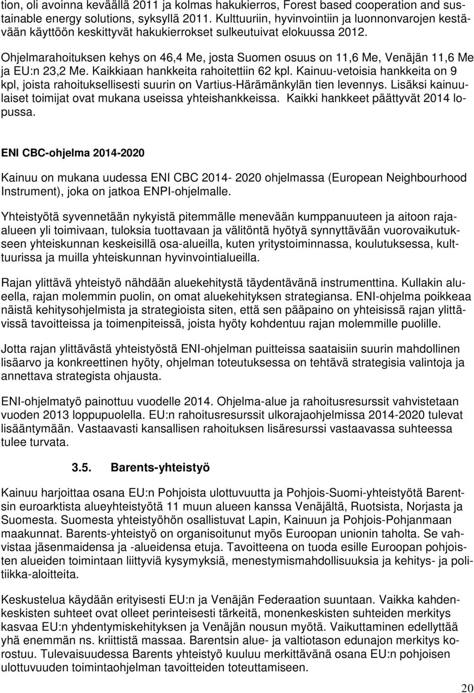 Ohjelmarahoituksen kehys on 46,4 Me, josta Suomen osuus on 11,6 Me, Venäjän 11,6 Me ja EU:n 23,2 Me. Kaikkiaan hankkeita rahoitettiin 62 kpl.