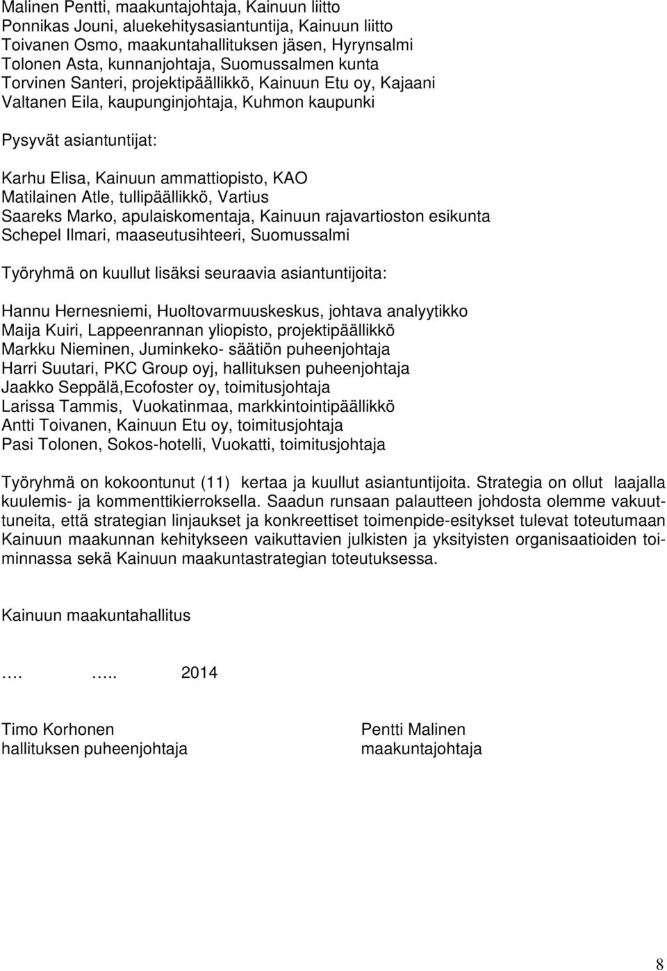 tullipäällikkö, Vartius Saareks Marko, apulaiskomentaja, Kainuun rajavartioston esikunta Schepel Ilmari, maaseutusihteeri, Suomussalmi Työryhmä on kuullut lisäksi seuraavia asiantuntijoita: Hannu