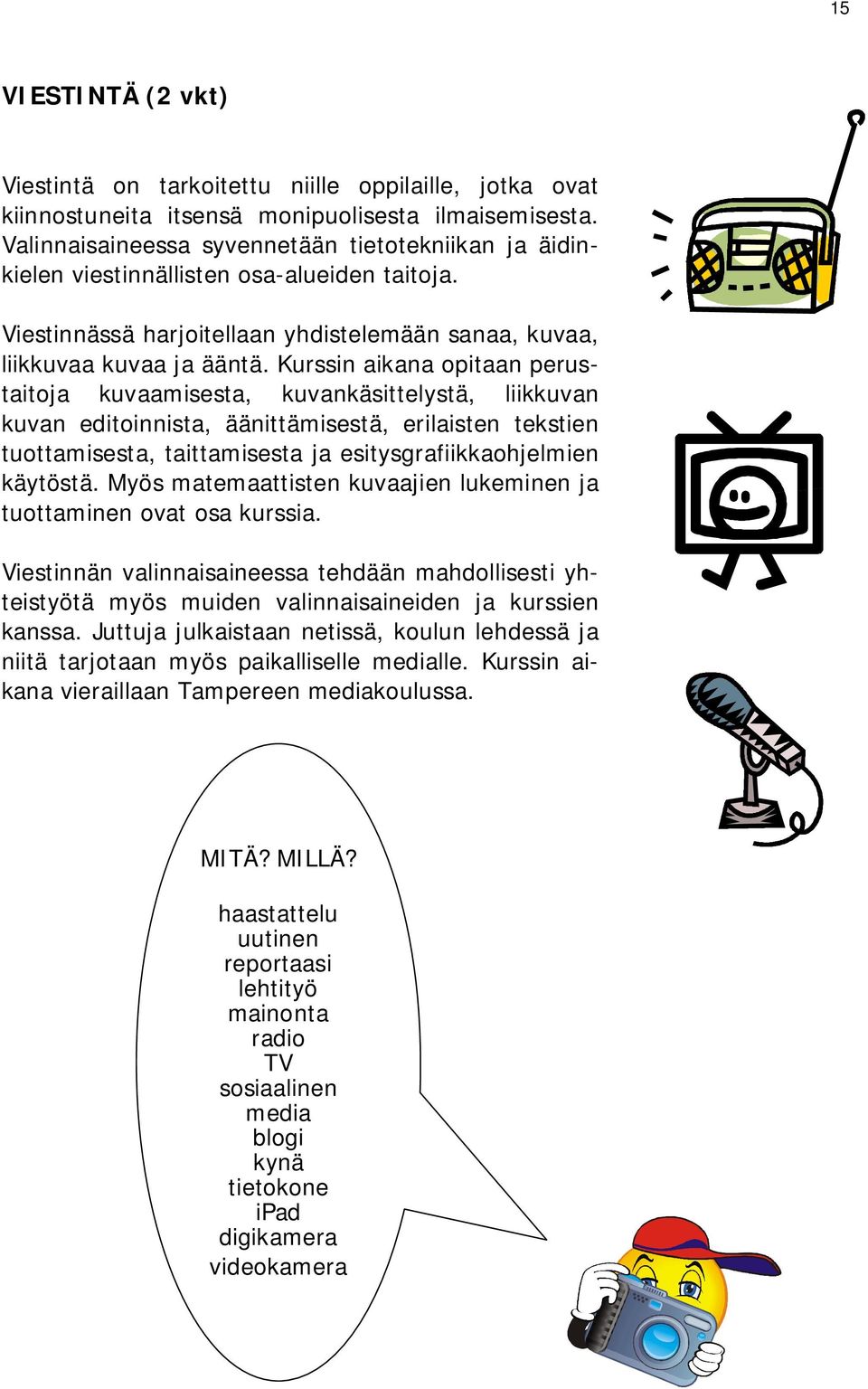 Kurssin aikana opitaan perustaitoja kuvaamisesta, kuvankäsittelystä, liikkuvan kuvan editoinnista, äänittämisestä, erilaisten tekstien tuottamisesta, taittamisesta ja esitysgrafiikkaohjelmien