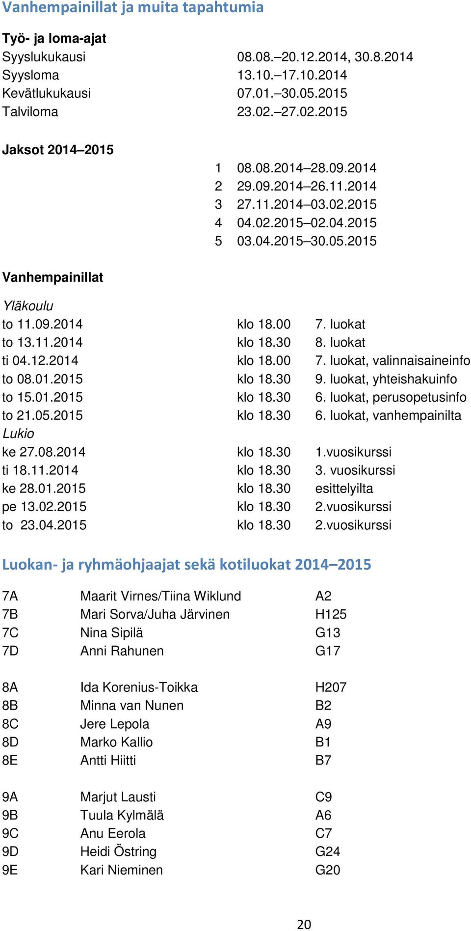 luokat ti 04.12.2014 klo 18.00 7. luokat, valinnaisaineinfo to 08.01.2015 klo 18.30 9. luokat, yhteishakuinfo to 15.01.2015 klo 18.30 6. luokat, perusopetusinfo to 21.05.2015 klo 18.30 6. luokat, vanhempainilta Lukio ke 27.