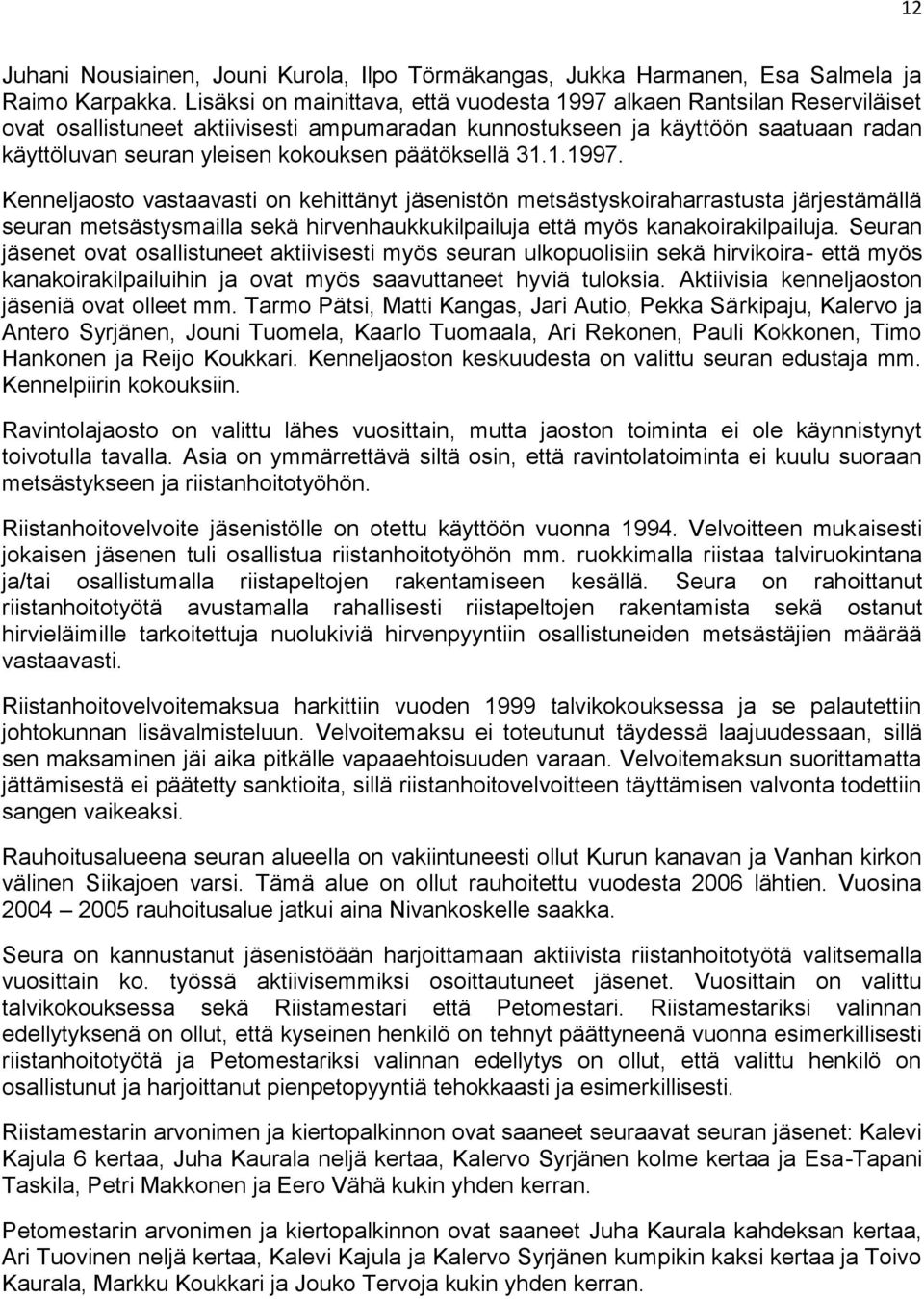 päätöksellä 31.1.1997. Kenneljaosto vastaavasti on kehittänyt jäsenistön metsästyskoiraharrastusta järjestämällä seuran metsästysmailla sekä hirvenhaukkukilpailuja että myös kanakoirakilpailuja.