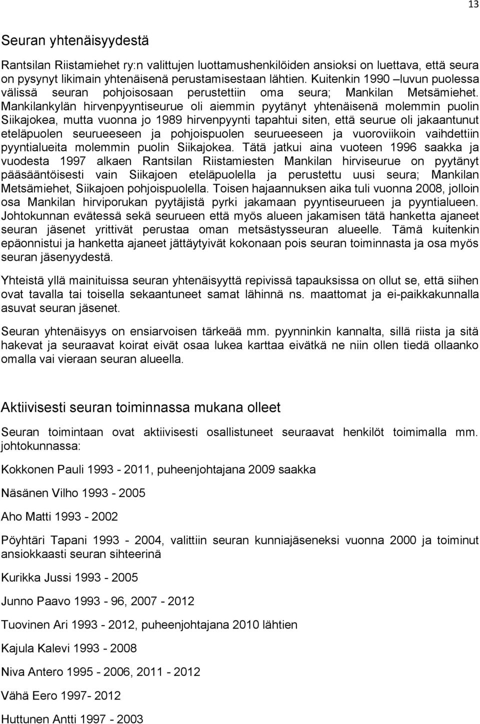 Mankilankylän hirvenpyyntiseurue oli aiemmin pyytänyt yhtenäisenä molemmin puolin Siikajokea, mutta vuonna jo 1989 hirvenpyynti tapahtui siten, että seurue oli jakaantunut eteläpuolen seurueeseen ja