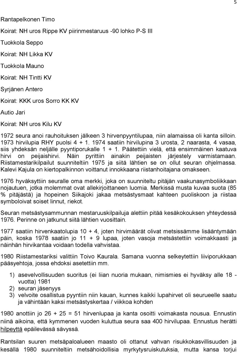 1974 saatiin hirvilupina 3 urosta, 2 naarasta, 4 vasaa, siis yhdeksän neljälle pyyntiporukalle 1 + 1. Päätettiin vielä, että ensimmäinen kaatuva hirvi on peijaishirvi.